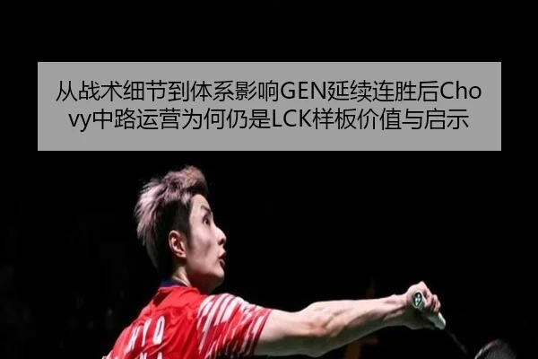 从战术细节到体系影响GEN延续连胜后Chovy中路运营为何仍是LCK样板价值与启示